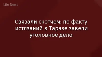 Связали скотчем: по факту истязаний в Таразе завели уголовное дело