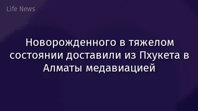 Новорожденного в тяжелом состоянии доставили из Пхукета в Алматы медавиацией