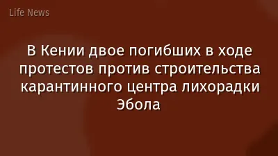 В Кении двое погибших в ходе протестов против строительства карантинного центра лихорадки Эбола