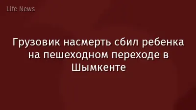 Грузовик насмерть сбил ребенка на пешеходном переходе в Шымкенте