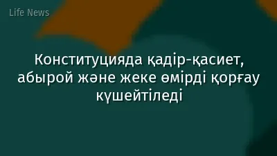 Конституцияда қадір-қасиет, абырой және жеке өмірді қорғау күшейтіледі