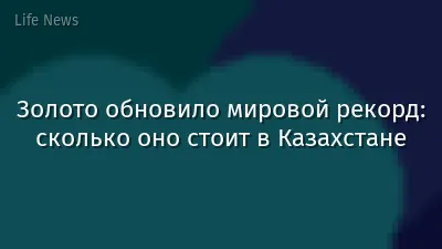 Золото обновило мировой рекорд: сколько оно стоит в Казахстане