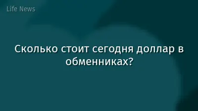 Сколько стоит сегодня доллар в обменниках?
