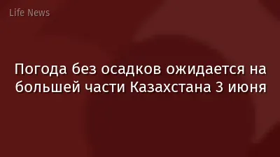 Погода без осадков ожидается на большей части Казахстана 3 июня