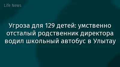 Угроза для 129 детей: умственно отсталый родственник директора водил школьный автобус в Улытау