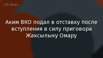 Аким ВКО подал в отставку после вступления в силу приговора Жаксылыку Омару