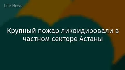 Крупный пожар ликвидировали в частном секторе Астаны