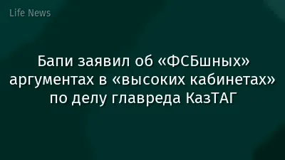 Бапи заявил об «ФСБшных» аргументах в «высоких кабинетах» по делу главреда КазТАГ