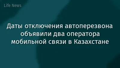 Даты отключения автоперезвона объявили два оператора мобильной связи в Казахстане