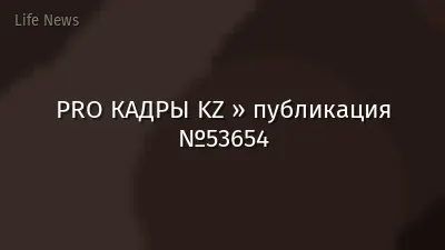PRO КАДРЫ KZ » публикация №53654