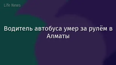 Водитель автобуса умер за рулём в Алматы