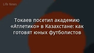 Токаев посетил академию «Атлетико» в Казахстане: как готовят юных футболистов