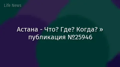 Астана - Что? Где? Когда? » публикация №25946