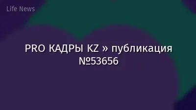 PRO КАДРЫ KZ » публикация №53656