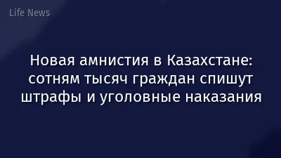Новая амнистия в Казахстане: сотням тысяч граждан спишут штрафы и уголовные наказания