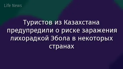 Туристов из Казахстана предупредили о риске заражения лихорадкой Эбола в некоторых странах