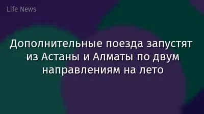 Дополнительные поезда запустят из Астаны и Алматы по двум направлениям на лето