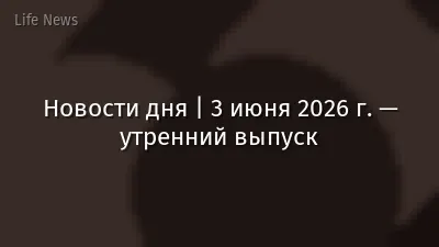 Новости дня | 3 июня 2026 г. — утренний выпуск