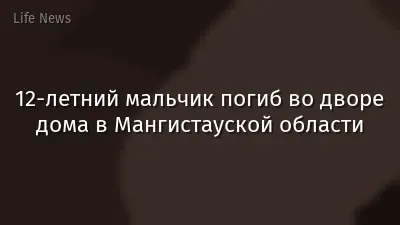 12-летний мальчик погиб во дворе дома в Мангистауской области