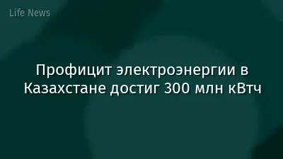 Профицит электроэнергии в Казахстане достиг 300 млн кВтч