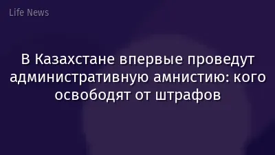 В Казахстане впервые проведут административную амнистию: кого освободят от штрафов
