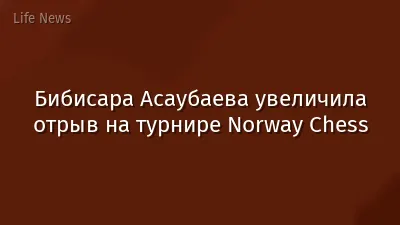 Бибисара Асаубаева увеличила отрыв на турнире Norway Chess