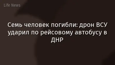 Семь человек погибли: дрон ВСУ ударил по рейсовому автобусу в ДНР