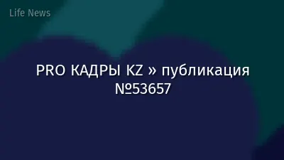 PRO КАДРЫ KZ » публикация №53657
