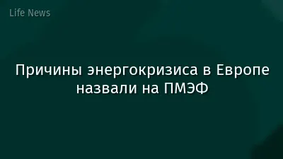 Причины энергокризиса в Европе назвали на ПМЭФ