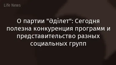 О партии "Әділет": Сегодня полезна конкуренция программ и представительство разных социальных групп