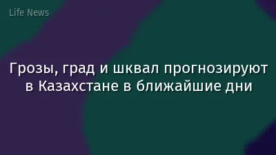 Грозы, град и шквал прогнозируют в Казахстане в ближайшие дни
