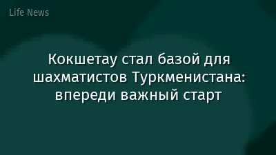 Кокшетау стал базой для шахматистов Туркменистана: впереди важный старт