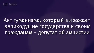 Акт гуманизма, который выражает великодушие государства к своим гражданам – депутат об амнистии
