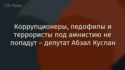 Коррупционеры, педофилы и террористы под амнистию не попадут – депутат Абзал Куспан