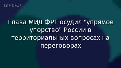 Глава МИД ФРГ осудил "упрямое упорство" России в территориальных вопросах на переговорах