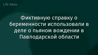 Фиктивную справку о беременности использовали в деле о пьяном вождении в Павлодарской области