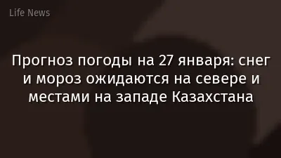 Прогноз погоды на 27 января: снег и мороз ожидаются на севере и местами на западе Казахстана
