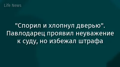 "Спорил и хлопнул дверью". Павлодарец проявил неуважение к суду, но избежал штрафа
