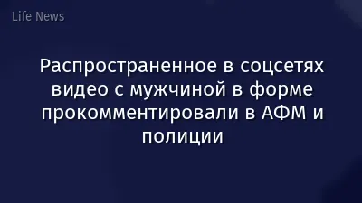 Распространенное в соцсетях видео с мужчиной в форме прокомментировали в АФМ и полиции