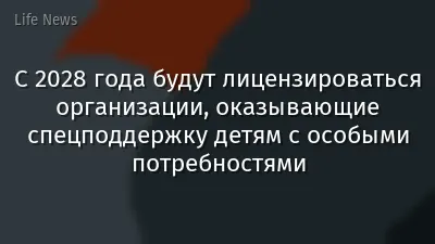 С 2028 года будут лицензироваться организации, оказывающие спецподдержку детям с особыми потребностями