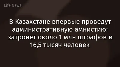 В Казахстане впервые проведут административную амнистию: затронет около 1 млн штрафов и 16,5 тысяч человек