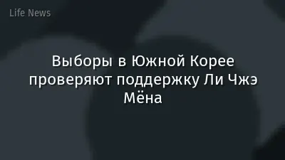 Выборы в Южной Корее проверяют поддержку Ли Чжэ Мёна