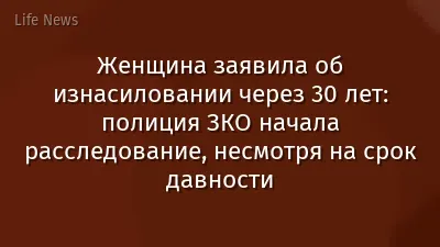 Женщина заявила об изнасиловании через 30 лет: полиция ЗКО начала расследование, несмотря на срок давности