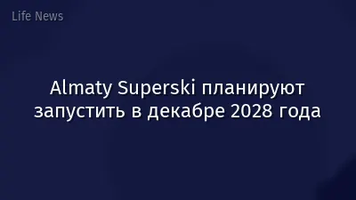 Almaty Superski планируют запустить в декабре 2028 года
