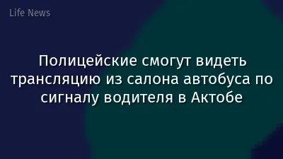 Полицейские смогут видеть трансляцию из салона автобуса по сигналу водителя в Актобе