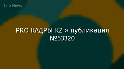 PRO КАДРЫ KZ » публикация №53320