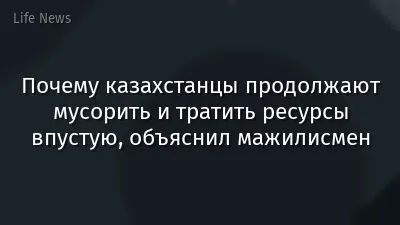 Почему казахстанцы продолжают мусорить и тратить ресурсы впустую, объяснил мажилисмен