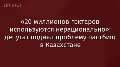 «20 миллионов гектаров используются нерационально»: депутат поднял проблему пастбищ в Казахстане