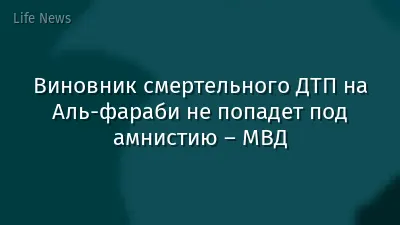 Виновник смертельного ДТП на Аль-фараби не попадет под амнистию – МВД