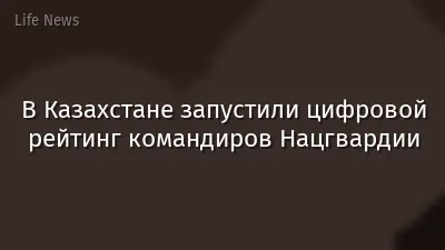 В Казахстане запустили цифровой рейтинг командиров Нацгвардии